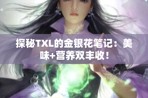 探秘TXL的金银花笔记：美味+营养双丰收！