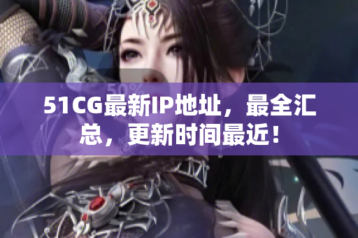 51CG最新IP地址，最全汇总，更新时间最近！