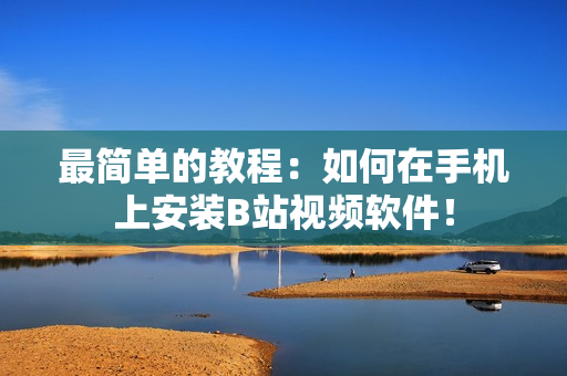 最简单的教程：如何在手机上安装B站视频软件！