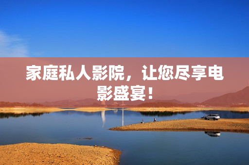 家庭私人影院，让您尽享电影盛宴！