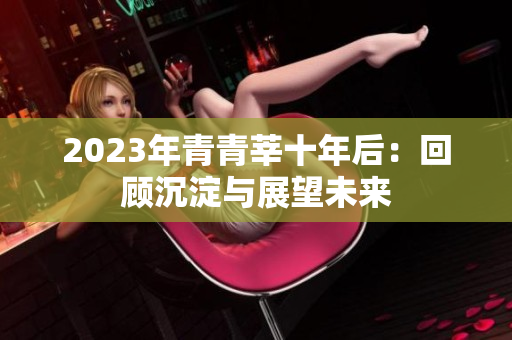 2023年青青莘十年后：回顾沉淀与展望未来
