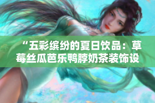 “五彩缤纷的夏日饮品：草莓丝瓜芭乐鸭脖奶茶装饰设计”