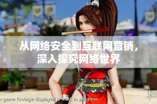 从网络安全到互联网营销，深入探究网络世界