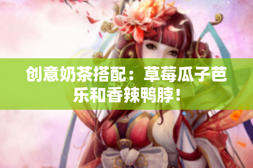 创意奶茶搭配：草莓瓜子芭乐和香辣鸭脖！