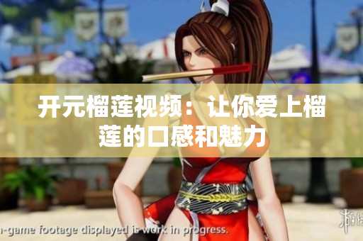 开元榴莲视频：让你爱上榴莲的口感和魅力