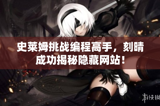 史莱姆挑战编程高手，刻晴成功揭秘隐藏网站！