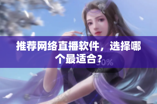 推荐网络直播软件，选择哪个最适合？
