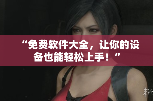 “免费软件大全，让你的设备也能轻松上手！”