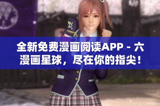 全新免费漫画阅读APP - 六漫画星球，尽在你的指尖！