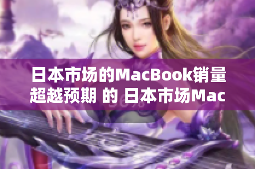 日本市场的MacBook销量超越预期 的 日本市场MacBook销量喜人