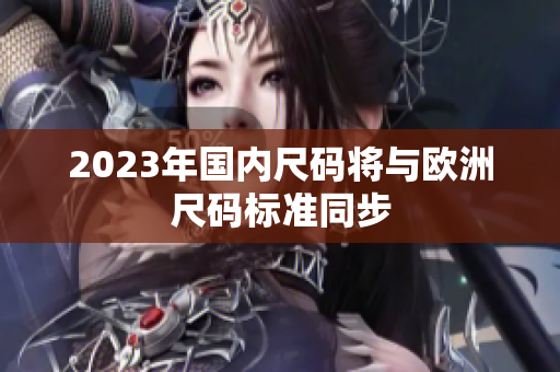 2023年国内尺码将与欧洲尺码标准同步