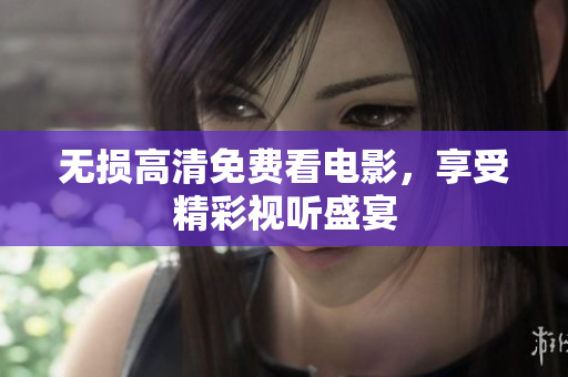 无损高清免费看电影，享受精彩视听盛宴