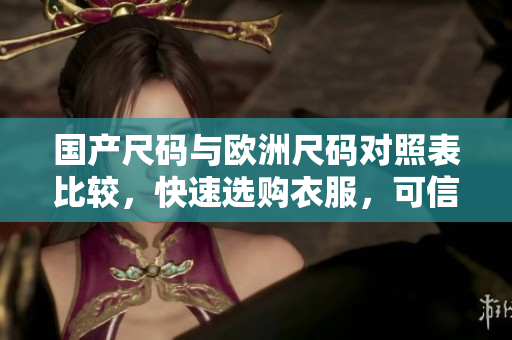 国产尺码与欧洲尺码对照表比较，快速选购衣服，可信度UP!