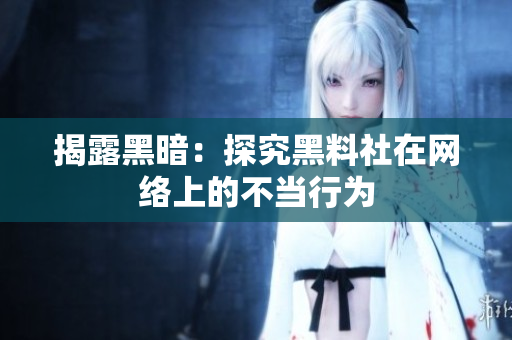 揭露黑暗：探究黑料社在网络上的不当行为