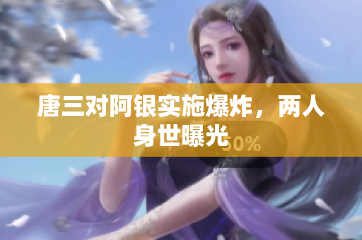 唐三对阿银实施爆炸，两人身世曝光