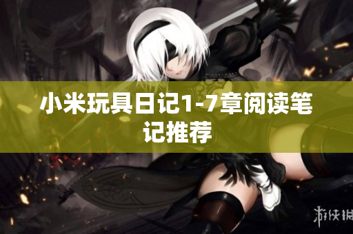 小米玩具日记1-7章阅读笔记推荐