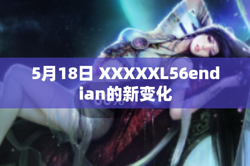 5月18日 XXXXXL56endian的新变化