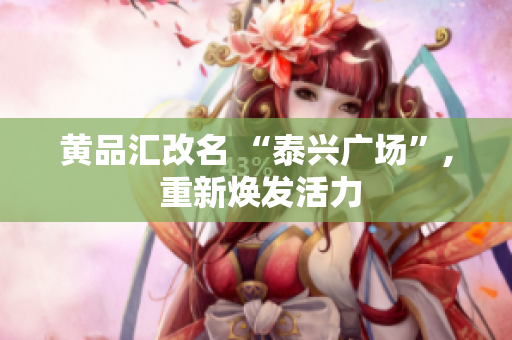 黄品汇改名 “泰兴广场”, 重新焕发活力