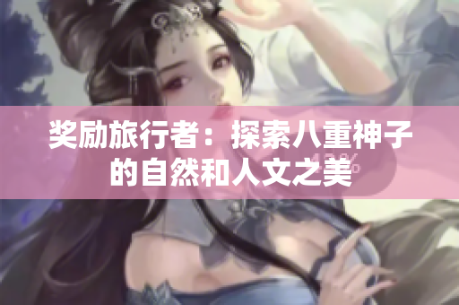 奖励旅行者：探索八重神子的自然和人文之美