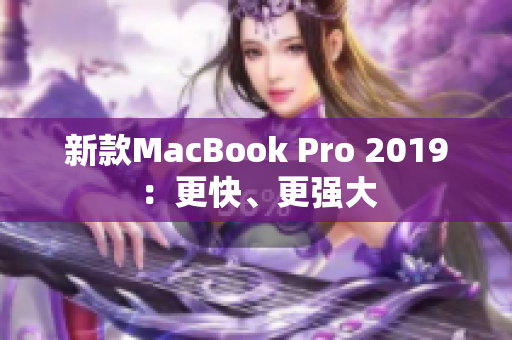 新款MacBook Pro 2019：更快、更强大