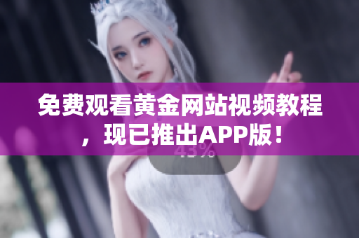 免费观看黄金网站视频教程，现已推出APP版！