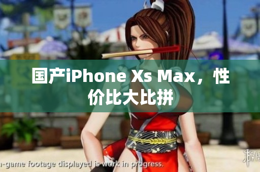 国产iPhone Xs Max，性价比大比拼