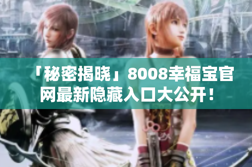 「秘密揭晓」8008幸福宝官网最新隐藏入口大公开！