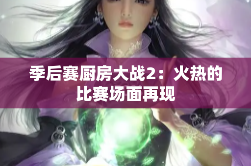 季后赛厨房大战2：火热的比赛场面再现