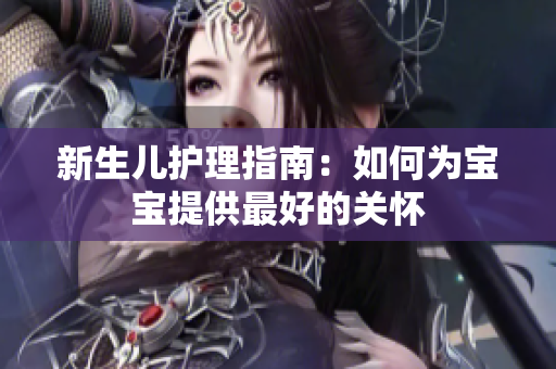 新生儿护理指南：如何为宝宝提供最好的关怀