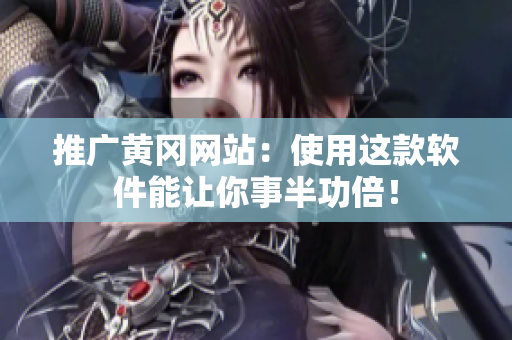 推广黄冈网站：使用这款软件能让你事半功倍！