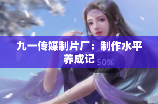 九一传媒制片厂：制作水平养成记