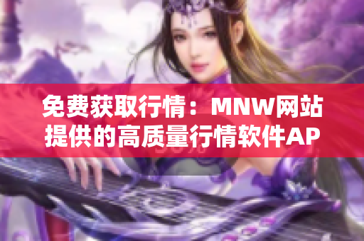 免费获取行情：MNW网站提供的高质量行情软件APP。