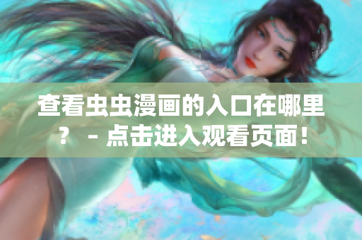 查看虫虫漫画的入口在哪里？ – 点击进入观看页面！