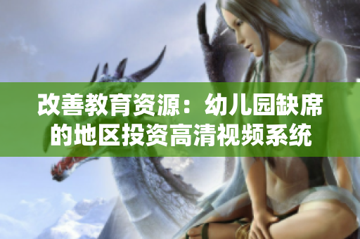 改善教育资源：幼儿园缺席的地区投资高清视频系统