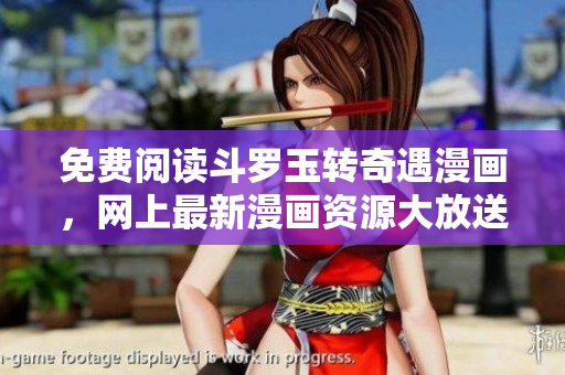 免费阅读斗罗玉转奇遇漫画，网上最新漫画资源大放送！