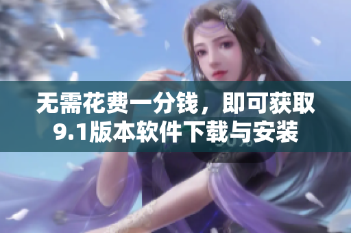 无需花费一分钱，即可获取9.1版本软件下载与安装