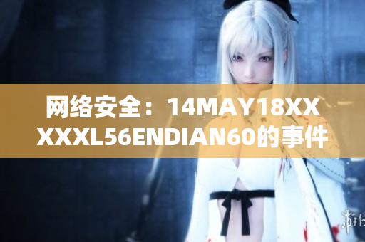 网络安全：14MAY18XXXXXL56ENDIAN60的事件引发的反思