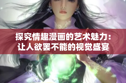 探究情趣漫画的艺术魅力：让人欲罢不能的视觉盛宴