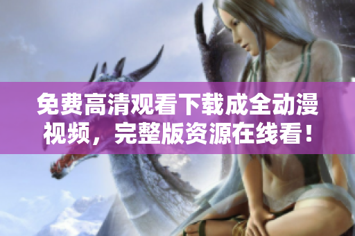免费高清观看下载成全动漫视频，完整版资源在线看！