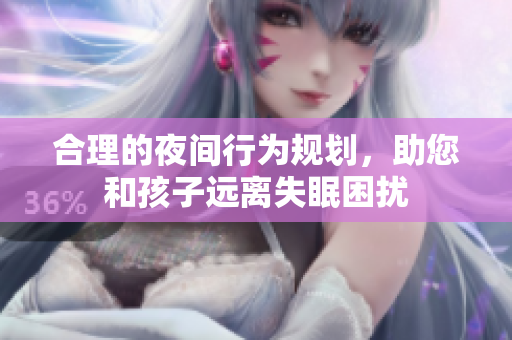 合理的夜间行为规划，助您和孩子远离失眠困扰