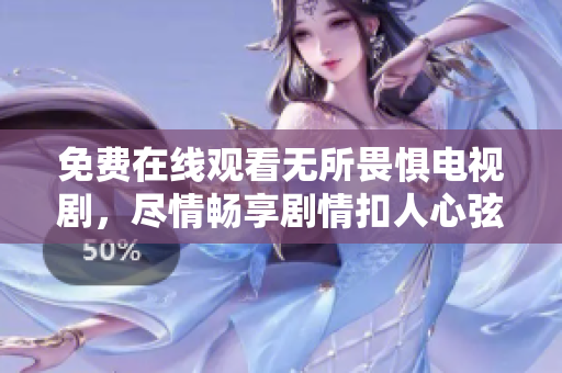 免费在线观看无所畏惧电视剧，尽情畅享剧情扣人心弦！