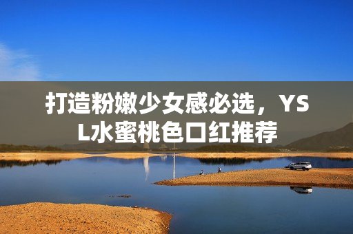 打造粉嫩少女感必选，YSL水蜜桃色口红推荐