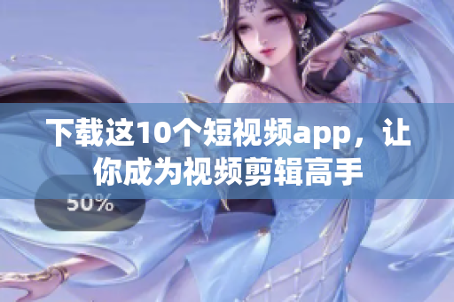 下载这10个短视频app，让你成为视频剪辑高手