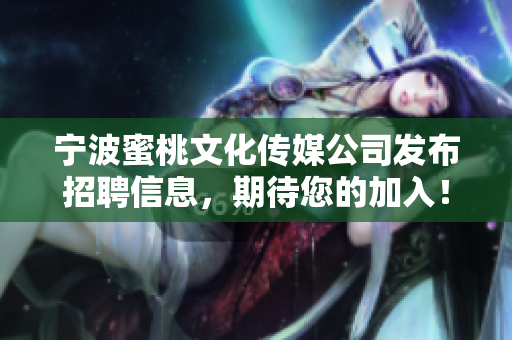 宁波蜜桃文化传媒公司发布招聘信息，期待您的加入！