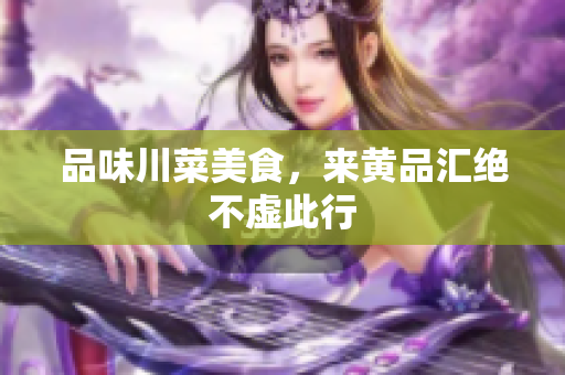 品味川菜美食，来黄品汇绝不虚此行