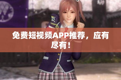 免费短视频APP推荐，应有尽有！