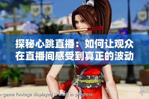 探秘心跳直播：如何让观众在直播间感受到真正的波动？