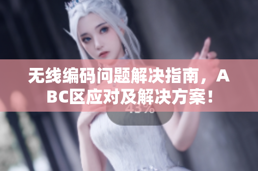 无线编码问题解决指南，ABC区应对及解决方案！