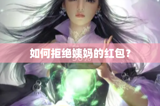 如何拒绝姨妈的红包？