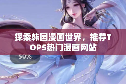 探索韩国漫画世界，推荐TOP5热门漫画网站